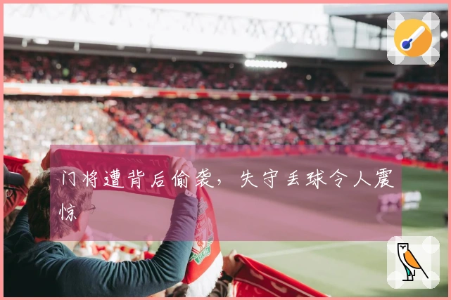 门将遭背后偷袭，失守丢球令人震惊