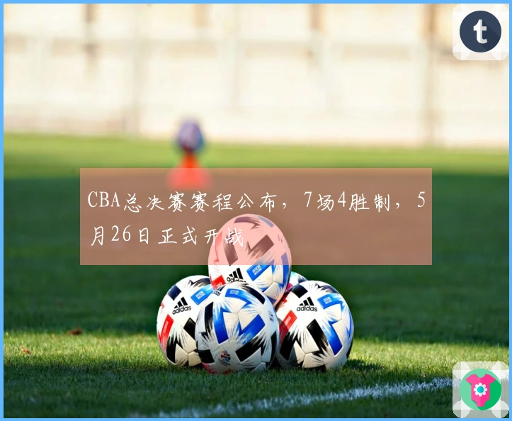 CBA总决赛赛程公布，7场4胜制，5月26日正式开战